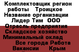 Комплектовщик(регион работы - Троицкое) › Название организации ­ Лидер Тим, ООО › Отрасль предприятия ­ Складское хозяйство › Минимальный оклад ­ 36 000 - Все города Работа » Вакансии   . Крым,Бахчисарай